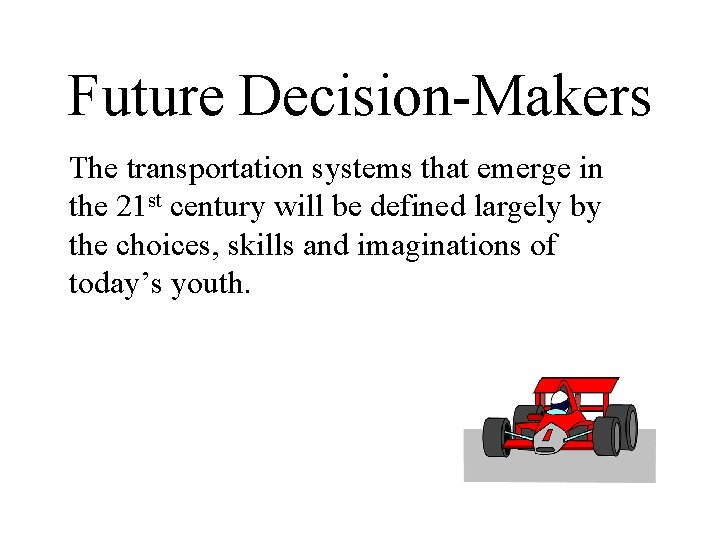 Future Decision-Makers The transportation systems that emerge in the 21 st century will be
