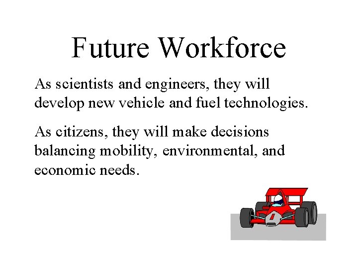 Future Workforce As scientists and engineers, they will develop new vehicle and fuel technologies.