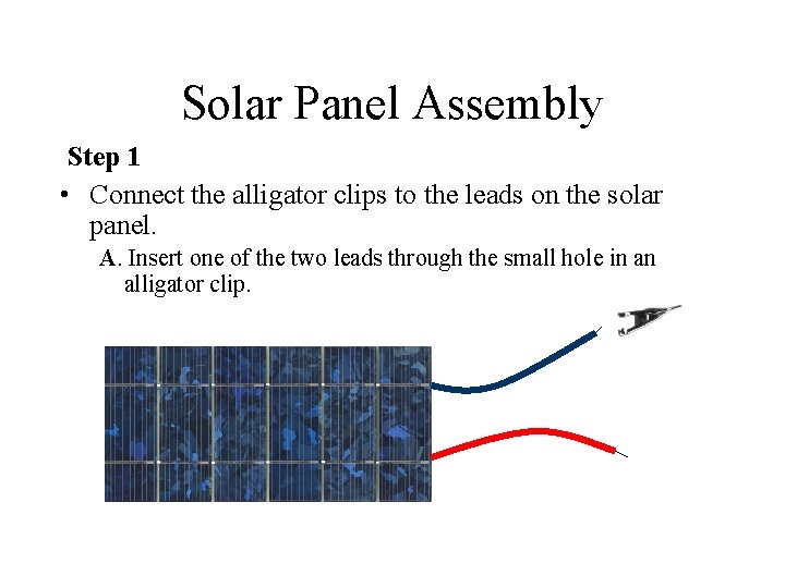 Solar Panel Assembly Step 1 • Connect the alligator clips to the leads on