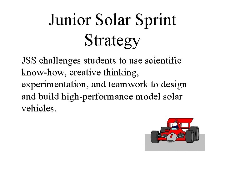 Junior Solar Sprint Strategy JSS challenges students to use scientific know-how, creative thinking, experimentation,