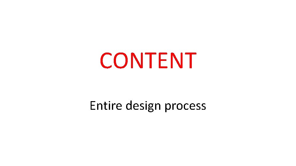 CONTENT Entire design process 