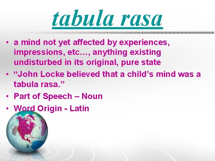 tabula rasa • a mind not yet affected by experiences, impressions, etc…, anything existing