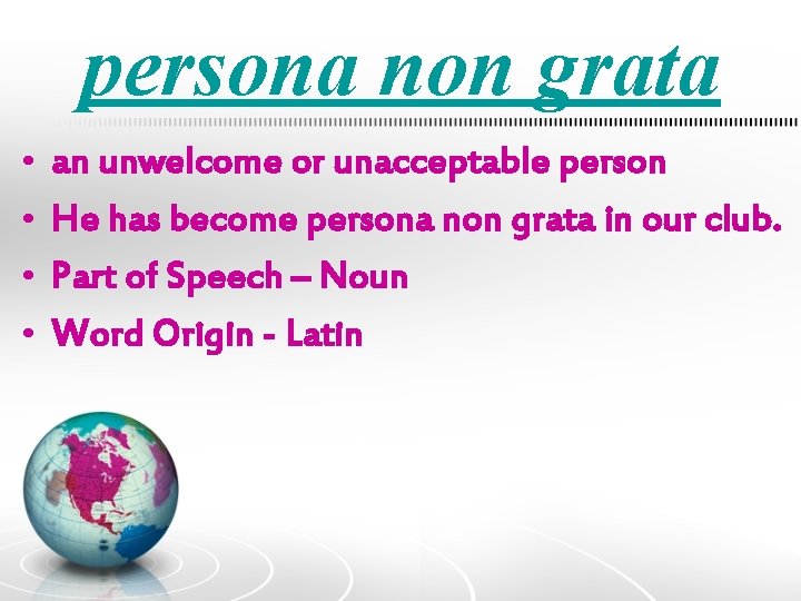 persona non grata • • an unwelcome or unacceptable person He has become persona