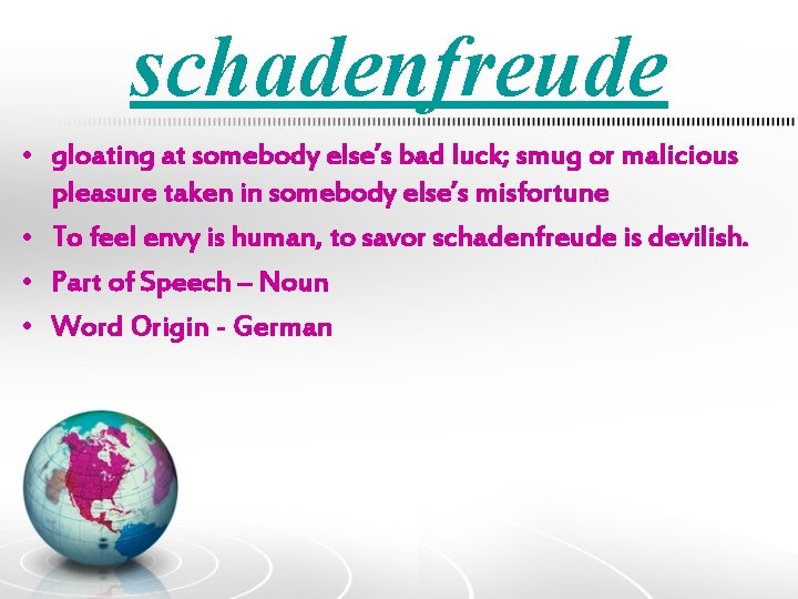 schadenfreude • gloating at somebody else’s bad luck; smug or malicious pleasure taken in