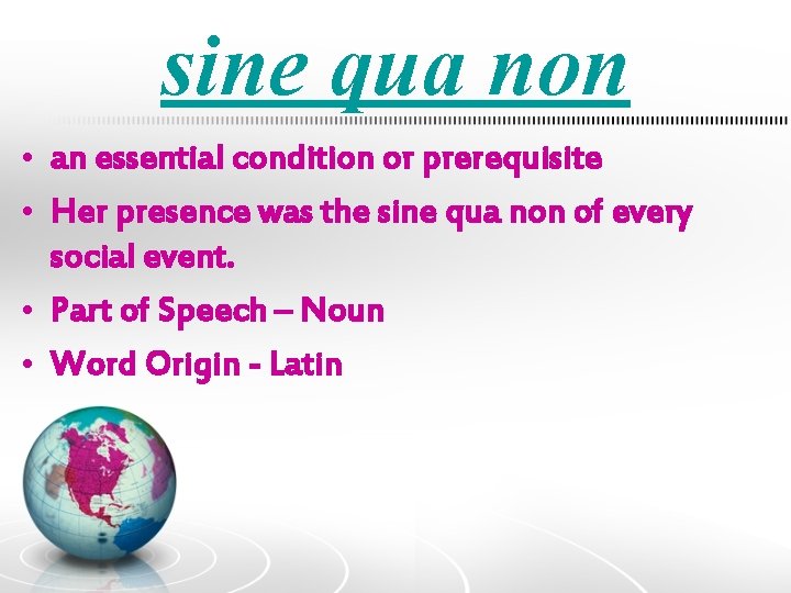 sine qua non • an essential condition or prerequisite • Her presence was the