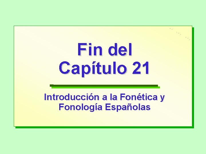 Fin del Capítulo 21 Introducción a la Fonética y Fonología Españolas 