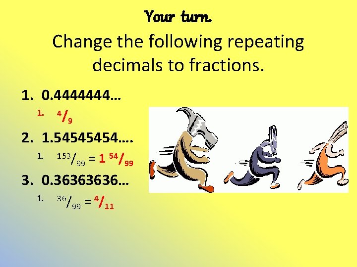 Your turn. Change the following repeating decimals to fractions. 1. 0. 4444444… 1. 4/