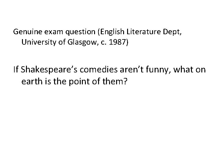 Genuine exam question (English Literature Dept, University of Glasgow, c. 1987) If Shakespeare’s comedies
