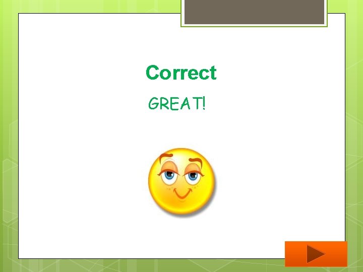 Correct GREAT! 