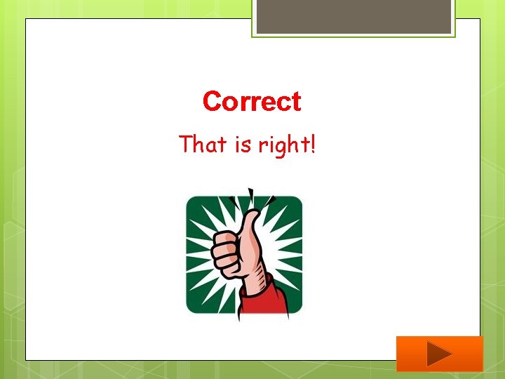 Correct That is right! 