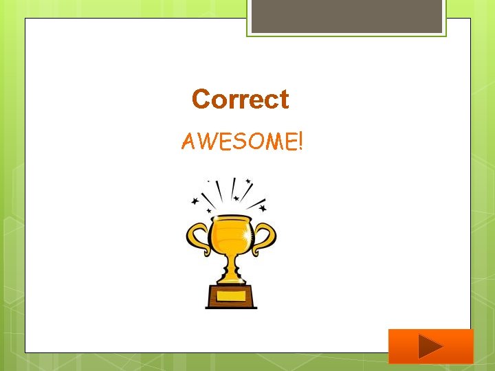 Correct AWESOME! 