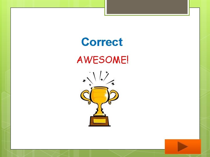 Correct AWESOME! 