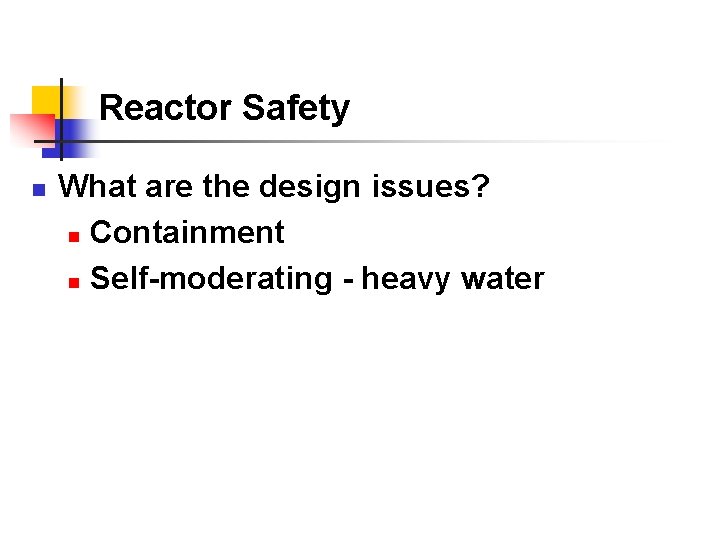 Reactor Safety n What are the design issues? n Containment n Self-moderating - heavy