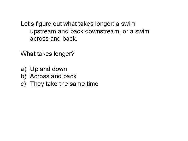 Let’s figure out what takes longer: a swim upstream and back downstream, or a