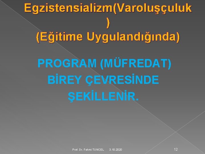Egzistensializm(Varoluşçuluk ) (Eğitime Uygulandığında) PROGRAM (MÜFREDAT) BİREY ÇEVRESİNDE ŞEKİLLENİR. Prof. Dr. Fehmi TUNCEL 3.