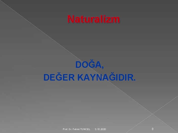 Naturalizm DOĞA, DEĞER KAYNAĞIDIR. Prof. Dr. Fehmi TUNCEL 3. 10. 2020 8 