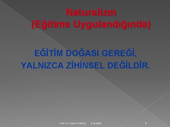Naturalizm (Eğitime Uygulandığında) EĞİTİM DOĞASI GEREĞİ, YALNIZCA ZİHİNSEL DEĞİLDİR. Prof. Dr. Fehmi TUNCEL 3.