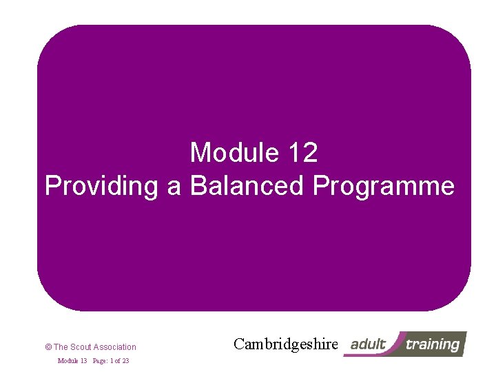Module 12 Providing a Balanced Programme © The Scout Association Module 13 Page: 1