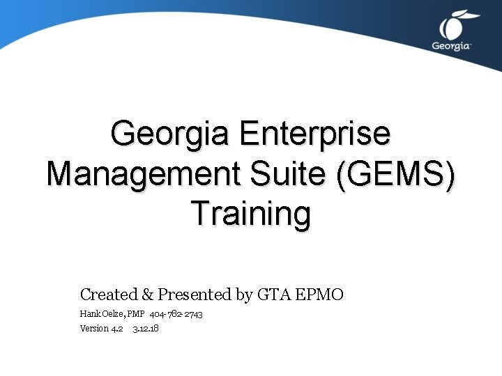 Georgia Enterprise Management Suite (GEMS) Training Created & Presented by GTA EPMO Hank Oelze,