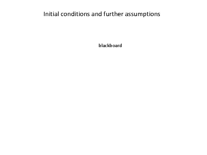 Initial conditions and further assumptions blackboard 