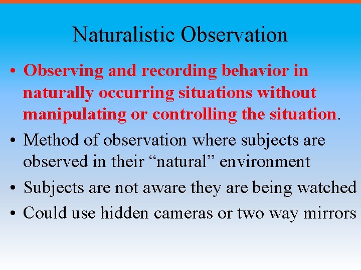 Naturalistic Observation • Observing and recording behavior in naturally occurring situations without manipulating or