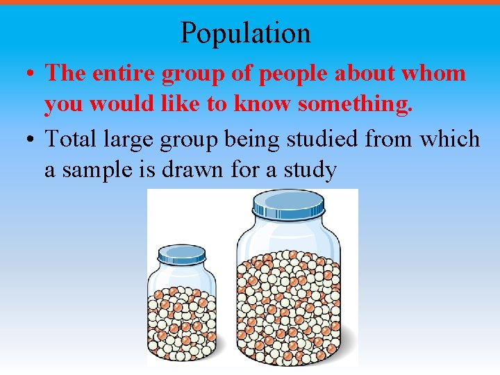 Population • The entire group of people about whom you would like to know