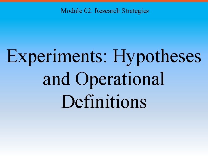 Module 02: Research Strategies Experiments: Hypotheses and Operational Definitions 