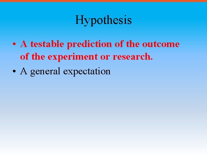 Hypothesis • A testable prediction of the outcome of the experiment or research. •