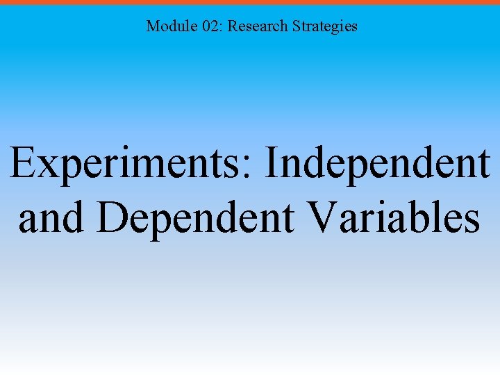 Module 02: Research Strategies Experiments: Independent and Dependent Variables 