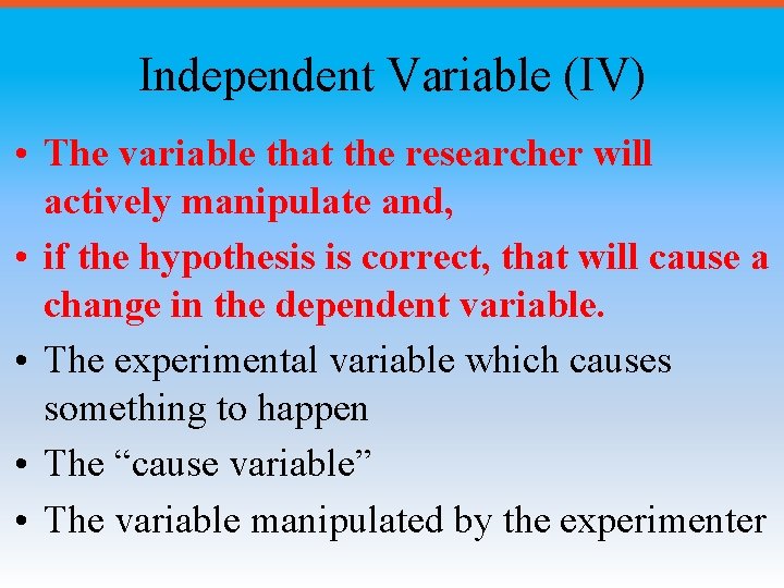 Independent Variable (IV) • The variable that the researcher will actively manipulate and, •