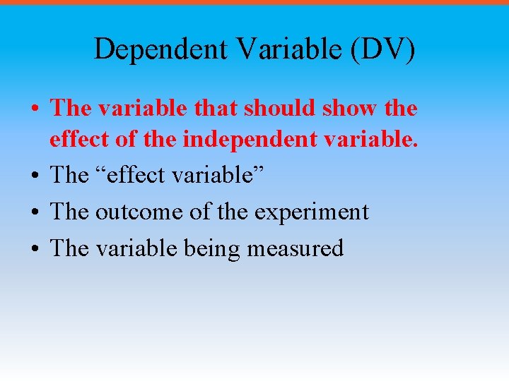 Dependent Variable (DV) • The variable that should show the effect of the independent