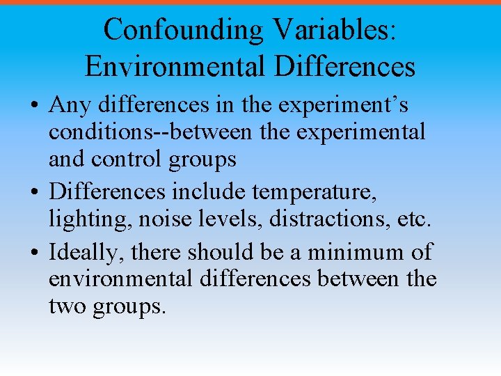 Confounding Variables: Environmental Differences • Any differences in the experiment’s conditions--between the experimental and
