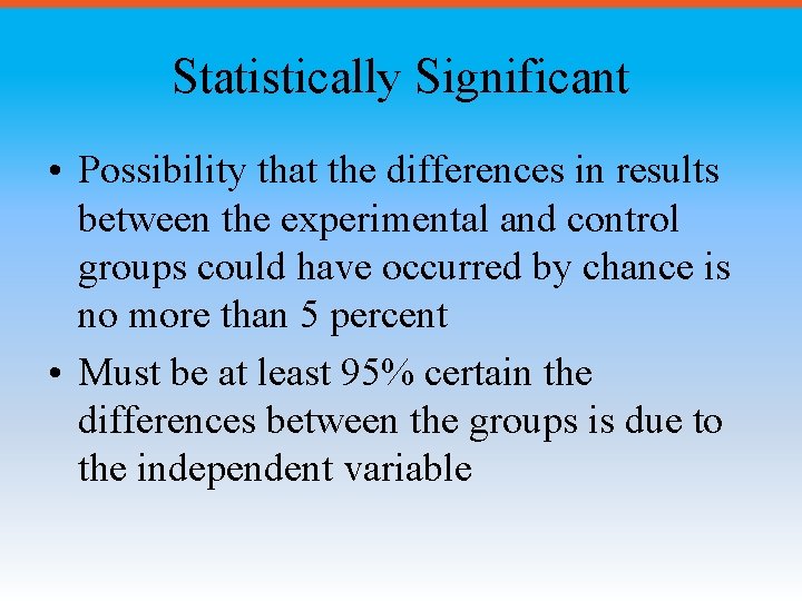 Statistically Significant • Possibility that the differences in results between the experimental and control