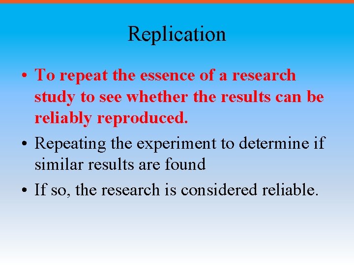 Replication • To repeat the essence of a research study to see whether the