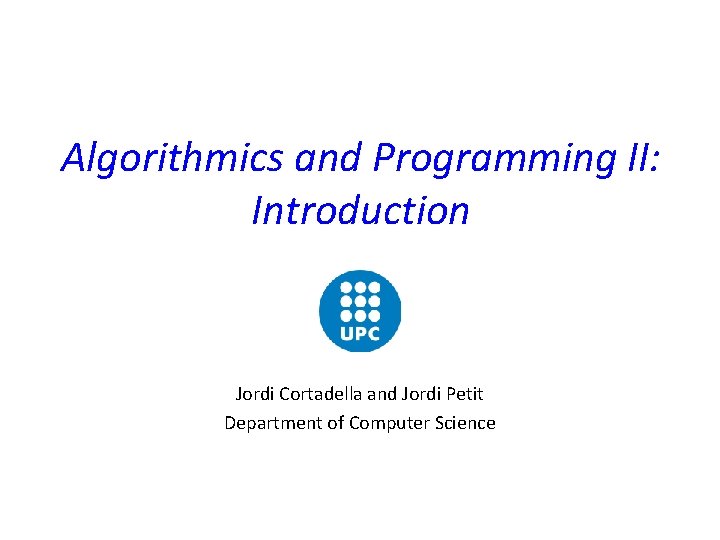 Algorithmics and Programming II: Introduction Jordi Cortadella and Jordi Petit Department of Computer Science