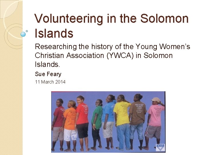 Volunteering in the Solomon Islands Researching the history of the Young Women’s Christian Association