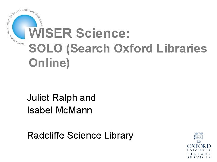 WISER Science: SOLO (Search Oxford Libraries Online) Juliet Ralph and Isabel Mc. Mann Radcliffe