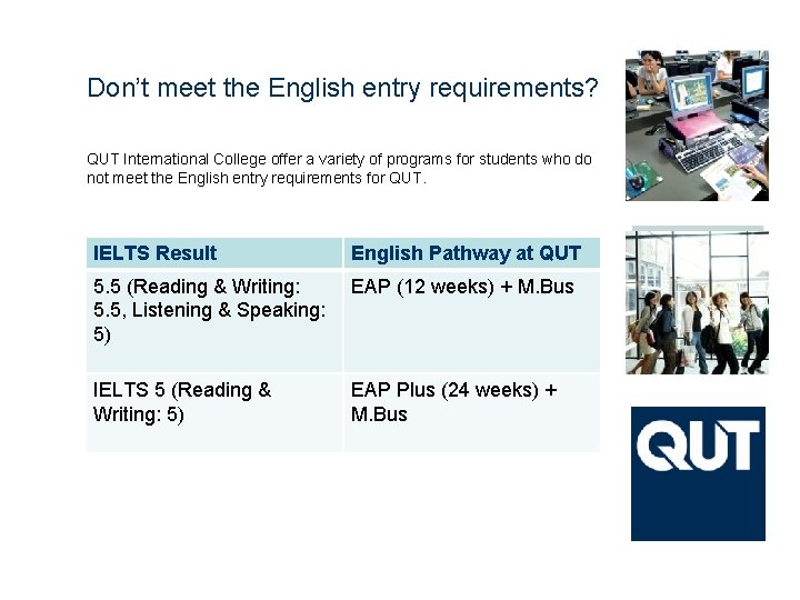 Don’t meet the English entry requirements? QUT International College offer a variety of programs