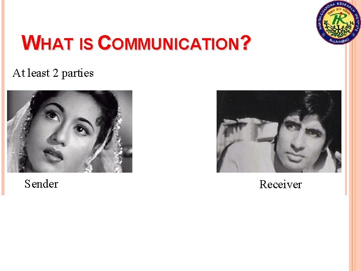 WHAT IS COMMUNICATION? At least 2 parties Sender Alice Receiver Bob Communication is a