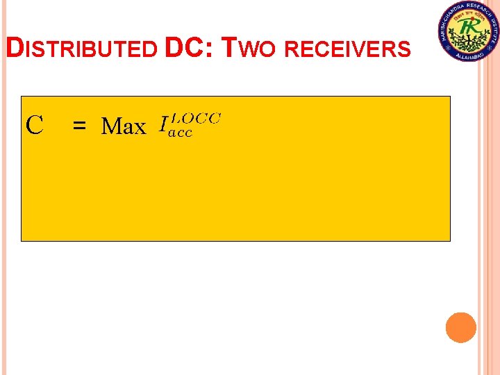 DISTRIBUTED DC: TWO RECEIVERS C = Max 