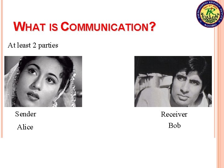 WHAT IS COMMUNICATION? At least 2 parties Sender Alice Receiver Bob Communication is a