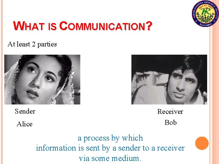 WHAT IS COMMUNICATION? At least 2 parties Sender Alice Receiver Bob a process by