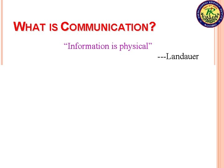 WHAT IS COMMUNICATION? “Information is physical” ---Landauer information must be encoded in, and decoded