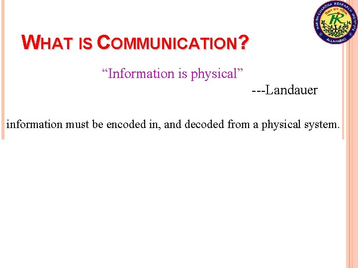 WHAT IS COMMUNICATION? “Information is physical” ---Landauer information must be encoded in, and decoded