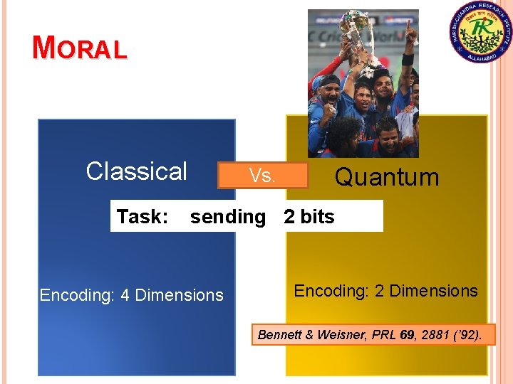 MORAL Classical Vs. Task: sending 2 bits Encoding: 4 Dimensions Quantum Encoding: 2 Dimensions