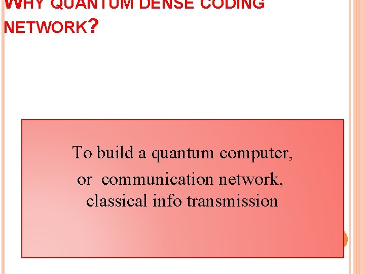 WHY QUANTUM DENSE CODING NETWORK? To build a quantum computer, or communication network, classical