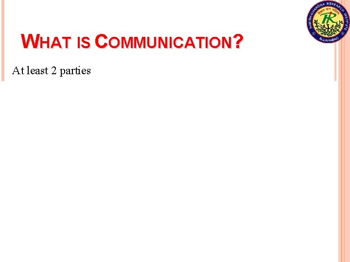 WHAT IS COMMUNICATION? At least 2 parties Sender Alice Receiver Bob Communication is a