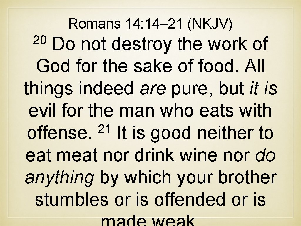 Romans 14: 14– 21 (NKJV) 20 Do not destroy the work of God for