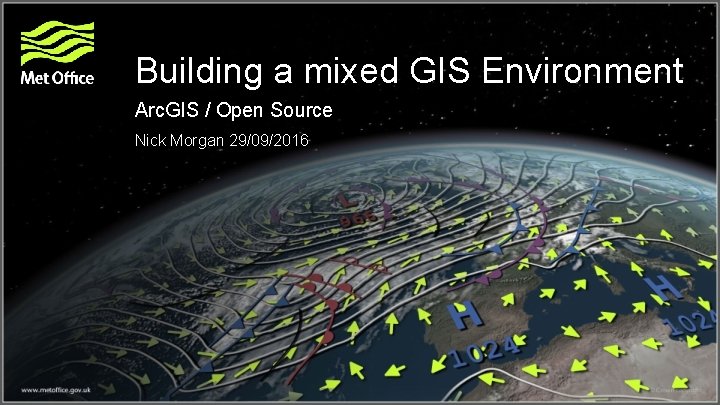 Building a mixed GIS Environment Arc. GIS / Open Source Nick Morgan 29/09/2016 