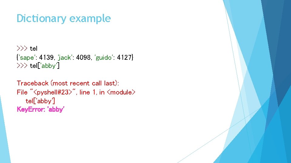 Dictionary example >>> tel {'sape': 4139, 'jack': 4098, 'guido': 4127} >>> tel['abby'] Traceback (most